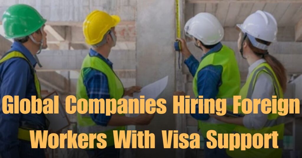 Global Companies Are Hiring Foreign Workers With Visa Support in 2025